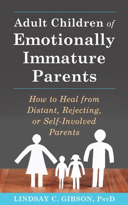 Adult Children of Emotionally Immature Parents: How to Heal from Distant, Rejecting, or Self-Involved Parents, LIndsay C Gibson, PsyD